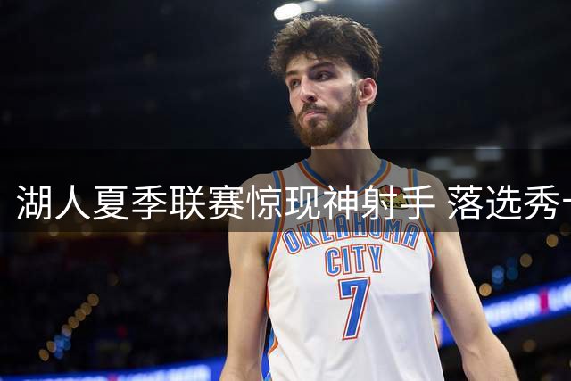 湖人夏季联赛惊现神射手 落选秀卡卢马或成东契奇最佳搭档