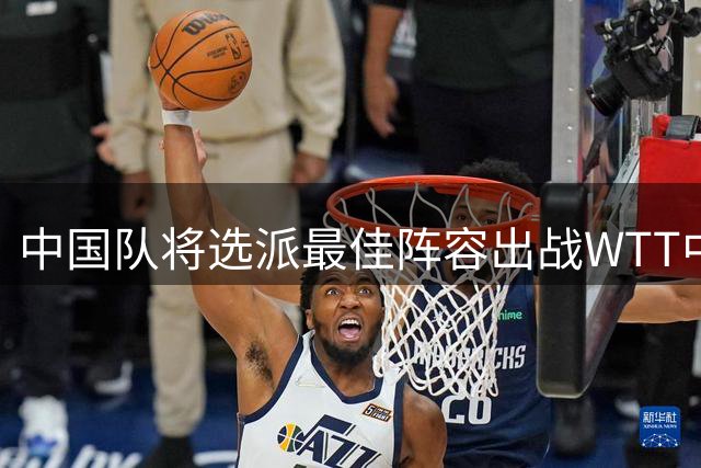 中国队将选派最佳阵容出战WTT中国大满贯赛