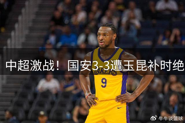 中超激战！国安3-3遭玉昆补时绝平 达万倒钩惊艳全场