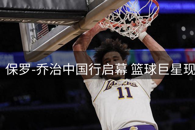 保罗-乔治中国行启幕 篮球巨星现身引爆球迷热情