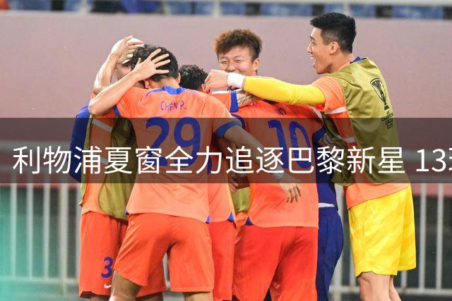 利物浦夏窗全力追逐巴黎新星 13球锋霸或成克洛普最后拼图