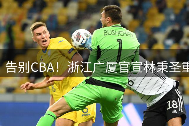 告别CBA！浙江广厦官宣林秉圣重返宝岛联赛 效力两季获1冠1亚