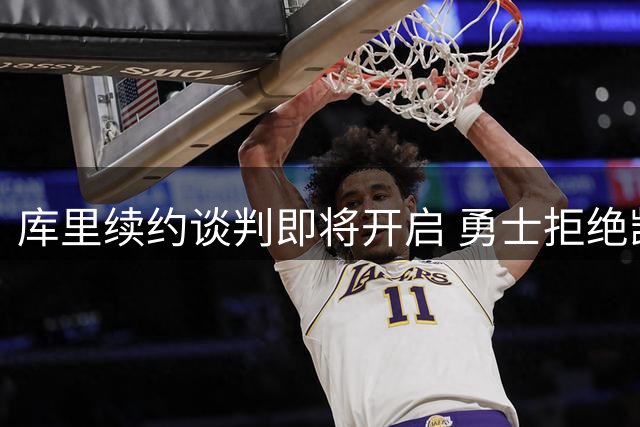 库里续约谈判即将开启 勇士拒绝凯尔特人交易提案