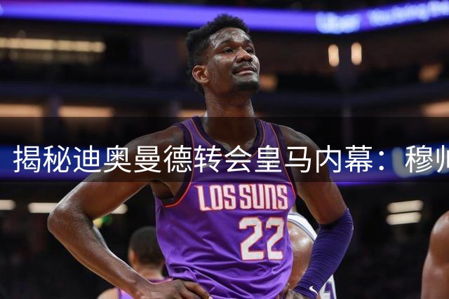 揭秘迪奥曼德转会皇马内幕：穆帅法语沟通成关键 右路补强战略获突破