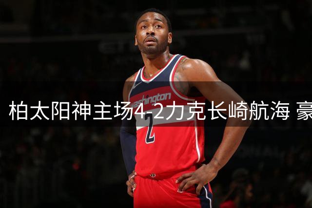 柏太阳神主场4-2力克长崎航海 豪取联赛三连胜