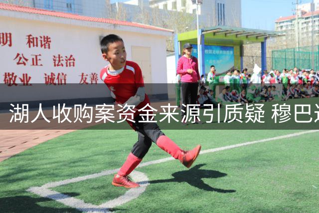 湖人收购案资金来源引质疑 穆巴达拉资本成焦点