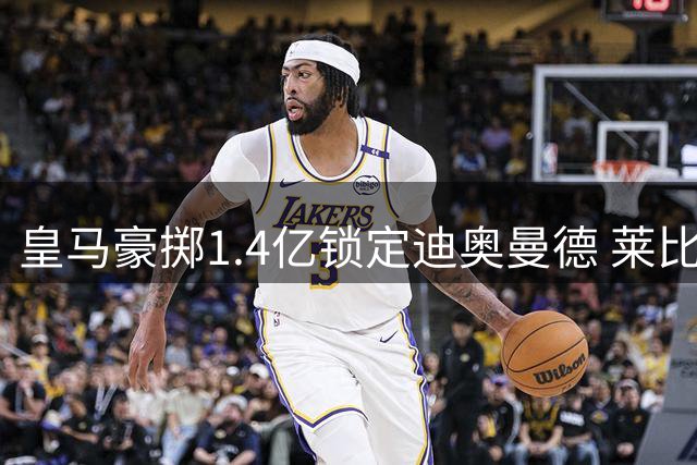 皇马豪掷1.4亿锁定迪奥曼德 莱比锡开绿灯放行核心后卫