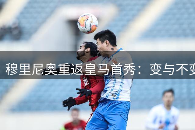 穆里尼奥重返皇马首秀：变与不变之间，珍藏的时代印记正在归来
