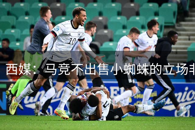 西媒：马竞不出售小蜘蛛的立场非常坚定 这与球员本人意愿相悖
