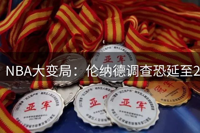 NBA大变局：伦纳德调查恐延至2027年，格林放弃否决权引发关注